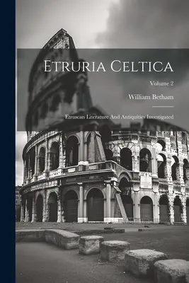 Etruria Celtica: Etruszk irodalom és régiségek vizsgálata; 2. kötet - Etruria Celtica: Etruscan Literature And Antiquities Investigated; Volume 2