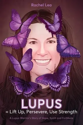 LUPUS = Emeljük fel, tartsunk ki, használjuk az erőt: Egy lupuszos harcos története a reményről, a lélekről és a kitartásról - LUPUS = Lift Up, Persevere, Use Strength: A Lupus Warrior's Story of Hope, Spirit and Fortitude