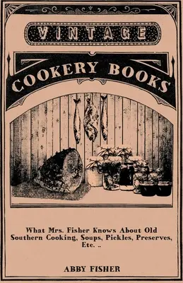 Amit Mrs. Fisher tud a régi déli főzésről, levesekről, savanyúságokról, befőttekről stb. .. - What Mrs. Fisher Knows About Old Southern Cooking, Soups, Pickles, Preserves, Etc. ..