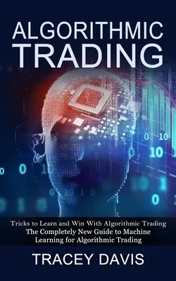 Algoritmikus kereskedés: Trükkök az algoritmikus kereskedés megtanulásához és megnyeréséhez (The Completely New Guide to Machine Learning for Algorithmic Trading (A gépi tanulás teljesen új útmutatója az algoritmikus kereskedéshez)) - Algorithmic Trading: Tricks to Learn and Win With Algorithmic Trading (The Completely New Guide to Machine Learning for Algorithmic Trading