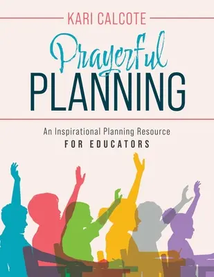 Imádságos tervezés: Inspiráló tervezési forrás pedagógusok számára - Prayerful Planning: An Inspirational Planning Resource for Educators