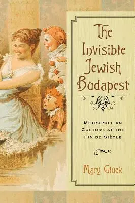 Láthatatlan zsidó Budapest: Nagyvárosi kultúra a századvégen - Invisible Jewish Budapest: Metropolitan Culture at the Fin de Siecle