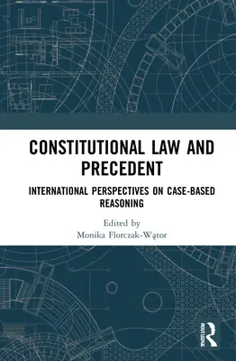 Alkotmányjog és előzmények: Az esetalapú indokolás nemzetközi perspektívái - Constitutional Law and Precedent: International Perspectives on Case-Based Reasoning