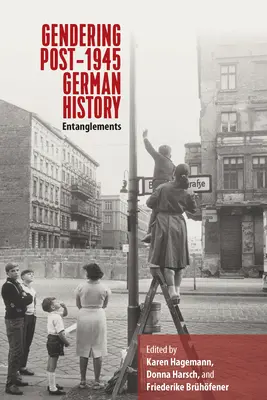 Gendering post-1945 German History: Entanglements - Gendering Post-1945 German History: Entanglements