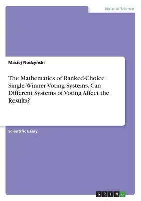 A rangsorolt választási rendszer matematikája. Befolyásolhatják-e a különböző szavazási rendszerek az eredményeket? - The Mathematics of Ranked-Choice Single-Winner Voting Systems. Can Different Systems of Voting Affect the Results?