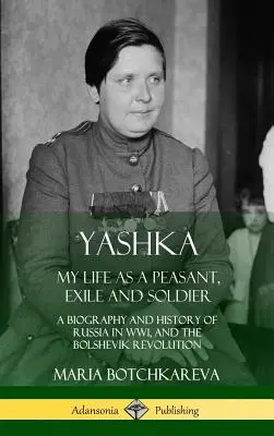 Yashka: Életem parasztként, száműzöttként és katonaként; Oroszország életrajza és története az első világháborúban és a bolsevik forradalomban (Keménykönyv) - Yashka: My Life as a Peasant, Exile and Soldier; A Biography and History of Russia in WW1, and the Bolshevik Revolution (Hardc