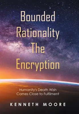 Korlátozott racionalitás a titkosítás: Az emberiség halálvágya közeledik a beteljesüléshez - Bounded Rationality the Encryption: Humanity's Death Wish Comes Close to Fulfilment