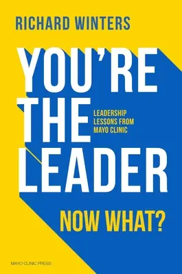 Te vagy a vezető. Most mi van? A Mayo Klinika vezetői leckéi - You're the Leader. Now What?: Leadership Lessons from Mayo Clinic