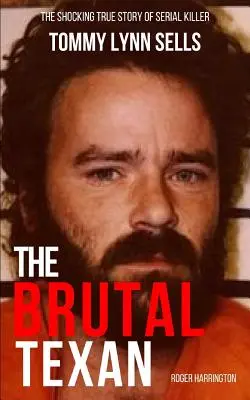 A brutális texasi: A sorozatgyilkos Tommy Lynn Sells megrázó igaz története - The Brutal Texan: The Shocking True Story of Serial Killer Tommy Lynn Sells