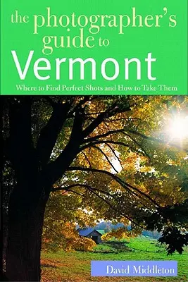 A fotós útikalauz Vermontba: Hol találja meg a tökéletes felvételeket és hogyan készítse el őket - The Photographer's Guide to Vermont: Where to Find Perfect Shots and How to Take Them