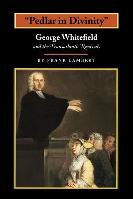 Házaló az istentiszteleten: George Whitefield és a transzatlanti ébredések, 1737-1770 - Pedlar in Divinity: George Whitefield and the Transatlantic Revivals, 1737-1770