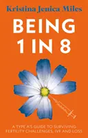 1 a 8-ból 1-nek lenni - Egy A típus útmutatója a termékenységi kihívások, az IVF és a veszteség túléléséhez - Being 1 in 8 - A type A's guide to surviving fertility challenges, IVF and loss