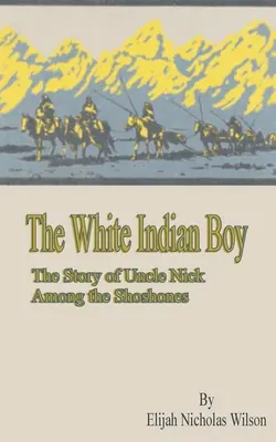 A fehér indiánfiú: Nick bácsi története a shoshone-ok között - The White Indian Boy: The Story of Uncle Nick Among the Shoshones