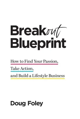 Breakout Blueprint: Hogyan találd meg a szenvedélyedet, cselekedj, és építs fel egy életstílus üzletet? - Breakout Blueprint: How to Find Your Passion, Take Action, and Build a Lifestyle Business