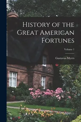 A nagy amerikai szerencsék története; 1. kötet - History of the Great American Fortunes; Volume 1