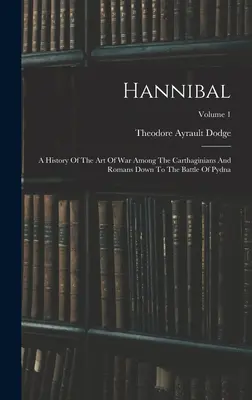 Hannibál: A hadművészet története a karthágóiak és a rómaiak között a pydnai csatáig; 1. kötet - Hannibal: A History Of The Art Of War Among The Carthaginians And Romans Down To The Battle Of Pydna; Volume 1