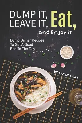 Dobd ki, hagyd el, edd meg és élvezd! Dump vacsora receptek a nap jó befejezéséhez - Dump it, Leave it, Eat, and Enjoy it: Dump Dinner Recipes to Get A Good End to The Day