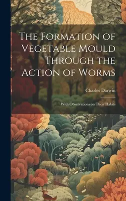Vznik rostlinných plísní působením červů: S poznámkami o jejich zvycích - The Formation of Vegetable Mould Through the Action of Worms: With Observations on Their Habits