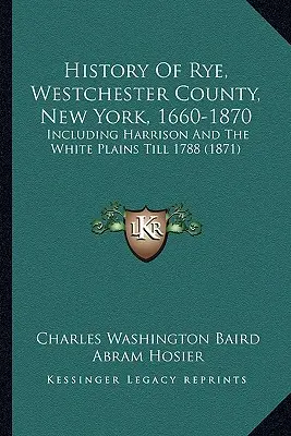 Rye története, Westchester megye, New York, 1660-1870: Beleértve Harrisont és a White Plains-t 1788-ig (1871) - History Of Rye, Westchester County, New York, 1660-1870: Including Harrison And The White Plains Till 1788 (1871)