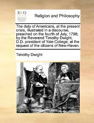 Az amerikaiak kötelessége a jelenlegi válságban, illusztrálva egy 1798. július negyedikén prédikált beszédben; Timothy Dwight tiszteletes, D.D. P. - The Duty of Americans, at the Present Crisis, Illustrated in a Discourse, Preached on the Fourth of July, 1798; By the Reverend Timothy Dwight, D.D. P