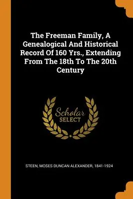 The Freeman Family, a 18. századtól a 20. századig terjedő 160 év genealógiai és történeti feljegyzése. - The Freeman Family, a Genealogical and Historical Record of 160 Yrs., Extending from the 18th to the 20th Century