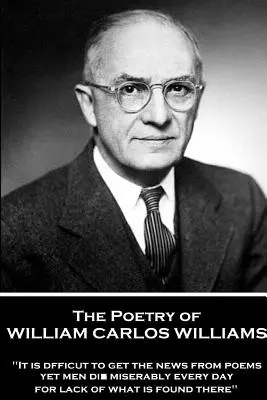 William Carlos Williams költészete: „Nehéz a versekből híreket szerezni, mégis naponta halnak meg emberek nyomorúságosan az ott található híján””. - The Poetry of William Carlos Williams: It is difficult to get the news from poems yet men die miserably every day for lack of what is found there.