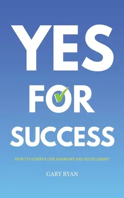 Igen a sikerért: Hogyan érhetjük el az életharmóniát és a kiteljesedést? - Yes For Success: How to Achieve Life Harmony and Fulfillment