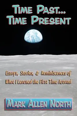 Time Past ... Time Present : Esszék, történetek és visszaemlékezések arról, amit az első alkalommal tanultam. - Time Past . . . Time Present: Essays, Stories, & Reminiscences of What I Learned the First Time Around