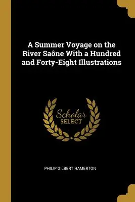 Egy nyári utazás a Sane folyón Száznegyvennyolc illusztrációval - A Summer Voyage on the River Sane With a Hundred and Forty-Eight Illustrations