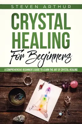 Kristálygyógyítás kezdőknek: Átfogó útmutató kezdőknek a kristálygyógyítás művészetének elsajátításához - Crystal Healing for Beginners: A Comprehensive Beginners' Guide to Learn the Art of Crystal Healing