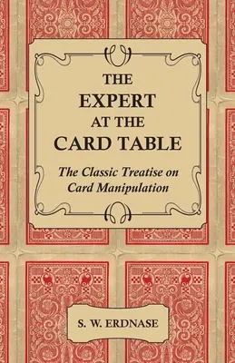 A szakértő a kártyaasztalnál - Klasszikus értekezés a kártyamanipulációról - The Expert at the Card Table - The Classic Treatise on Card Manipulation