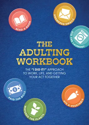 A felnőtté válás munkafüzete: A Megcsináltam! Megközelítés a munkához, az élethez, és hogy összeszedd magad. - The Adulting Workbook: The I Did It! Approach to Work, Life, and Getting Your Act Together