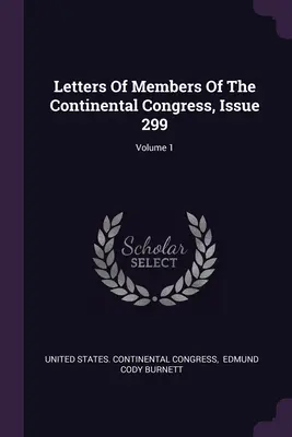 A kontinentális kongresszus tagjainak levelei, 299. szám; 1. kötet - Letters Of Members Of The Continental Congress, Issue 299; Volume 1