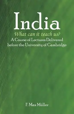 India: Mit taníthat nekünk? A Cambridge-i Egyetem előtt tartott előadások tanfolyama - India: What can it teach us?: A Course of Lectures Delivered before the University Of Cambridge