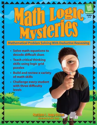 Matematikai logikai rejtélyek: Matematikai problémamegoldás deduktív érveléssel (5-8. osztály) - Math Logic Mysteries: Mathematical Problem Solving With Deductive Reasoning (Grades 5-8)