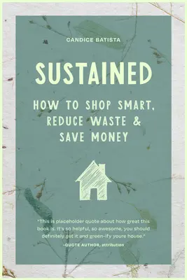 Fenntartható: Fenntartható ház létrehozása apró változtatásokkal, pénztakarékos szokásokkal és természetes megoldásokkal (a környezetbarát otthon) - Sustained: Creating a Sustainable House Through Small Changes, Money-Saving Habits, and Natural Solutions (the Eco-Friendly Home)