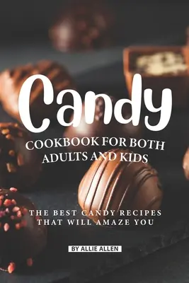 Édesség szakácskönyv felnőtteknek és gyerekeknek egyaránt: A legjobb édességreceptek, amelyek lenyűgözik Önt - Candy Cookbook for Both Adults and Kids: The Best Candy Recipes That Will Amaze You