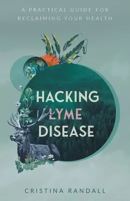 Hacking Lyme-kór: A Practical Guide for Reclaiming Your Health - Hacking Lyme Disease: A Practical Guide for Reclaiming Your Health