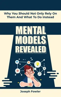 A mentális modellek feltárása: Miért nem szabad csak rájuk támaszkodni, és mit tegyünk helyette - Mental Models Revealed: Why You Should Not Only Rely On Them And What To Do Instead