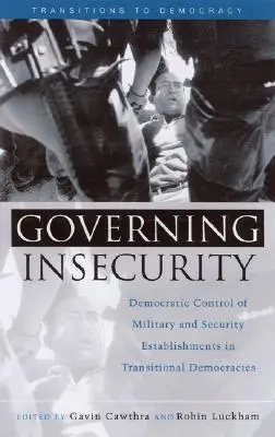 A bizonytalanság kormányzása: A katonai és biztonsági intézmények demokratikus ellenőrzése az átmeneti demokráciákban - Governing Insecurity: Democratic Control of Military and Security Establishments in Transitional Democracies