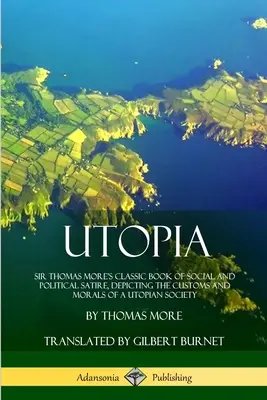 Utópia: Sir Thomas More klasszikus társadalmi és politikai szatírája, amely egy utópisztikus társadalom szokásait és erkölcseit mutatja be. - Utopia: Sir Thomas More's Classic Book of Social and Political Satire, Depicting the Customs and Morals of a Utopian Society