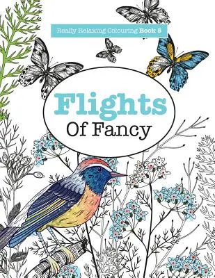 Igazán pihentető színezőkönyv 5: Flights Of Fancy - Szárnyas utazás a mintákon és a színeken át - Really RELAXING Colouring Book 5: Flights Of Fancy - A Winged Journey Through Pattern and Colour