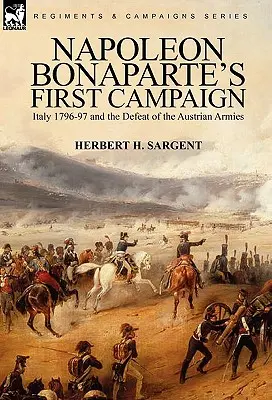 Bonaparte Napóleon első hadjárata: Olaszország 1796-97 és az osztrák hadseregek veresége - Napoleon Bonaparte's First Campaign: Italy 1796-97 and the Defeat of the Austrian Armies