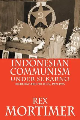 Indonéz kommunizmus Sukarno alatt: ideológia és politika, 1959-1965 - Indonesian Communism Under Sukarno: Ideology and Politics, 1959-1965