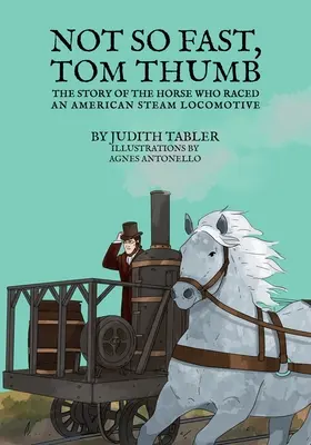 Nem olyan gyorsan, Tom Thumb: A ló története, aki versenyzett egy amerikai gőzmozdonnyal - Not So Fast, Tom Thumb: The story of the horse who raced an American steam locomotive