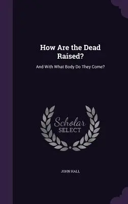 Hogyan támadnak fel a halottak? És milyen testtel jönnek? - How Are the Dead Raised?: And With What Body Do They Come?