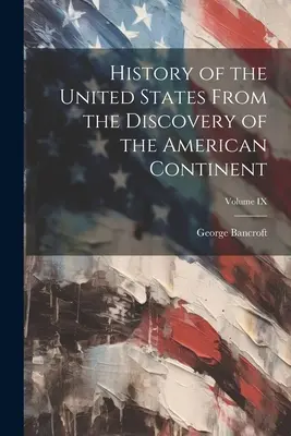 Az Egyesült Államok története Az amerikai kontinens felfedezésétől kezdve; IX. kötet - History of the United States From the Discovery of the American Continent; Volume IX