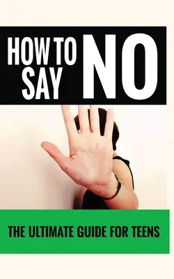 Hogyan mondjunk nemet? A végső útmutató tinédzsereknek” - How to Say No