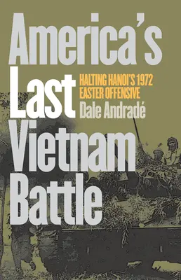 Amerika utolsó vietnami csatája: Hanoi 1972-es húsvéti offenzívájának megállítása - America's Last Vietnam Battle: Halting Hanoi's 1972 Easter Offensive