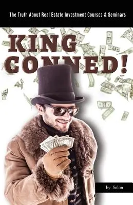 King Conned! Az igazság az ingatlanbefektetési tanfolyamokról és szemináriumokról - King Conned!: The Truth About Real Estate Investment Courses & Seminars